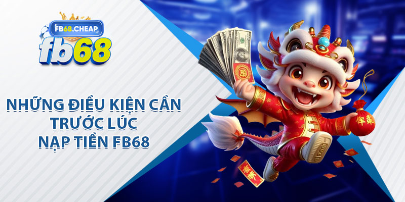 Những Điều Kiện Cần Trước Lúc Nạp Tiền FB68