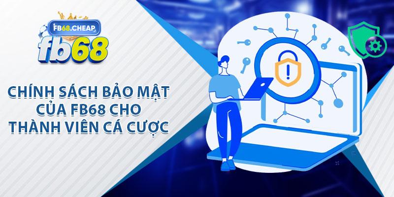 Chính Sách Bảo Mật Của FB68 Cho Thành Viên Cá Cược
