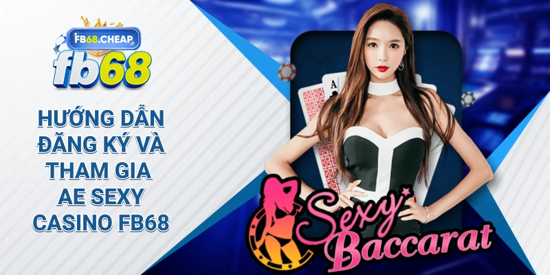 Hướng Dẫn Đăng Ký Và Tham Gia Ae Sexy Casino Fb68