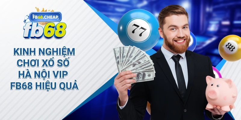 Kinh nghiệm chơi Xổ Số Hà Nội Vip Fb68 hiệu quả